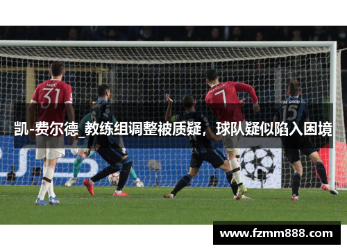 凯-费尔德_教练组调整被质疑，球队疑似陷入困境