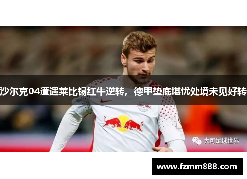 沙尔克04遭遇莱比锡红牛逆转，德甲垫底堪忧处境未见好转