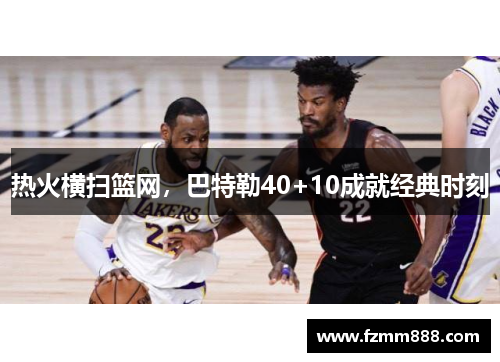 热火横扫篮网，巴特勒40+10成就经典时刻