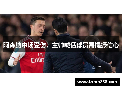阿森纳中场受伤，主帅喊话球员需提振信心