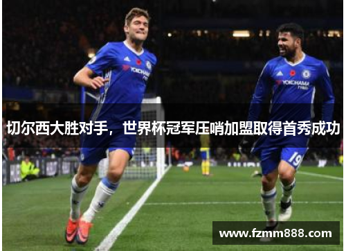 切尔西大胜对手，世界杯冠军压哨加盟取得首秀成功