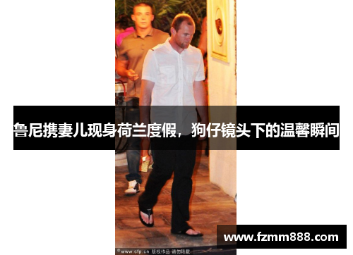鲁尼携妻儿现身荷兰度假，狗仔镜头下的温馨瞬间