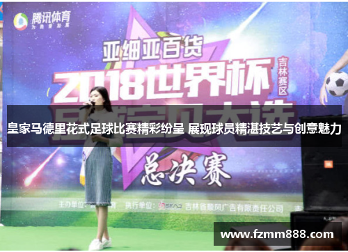 皇家马德里花式足球比赛精彩纷呈 展现球员精湛技艺与创意魅力