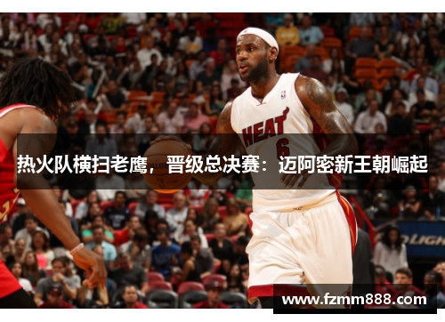 热火队横扫老鹰，晋级总决赛：迈阿密新王朝崛起