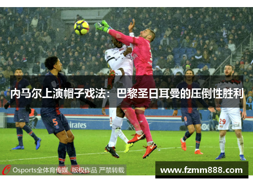 内马尔上演帽子戏法：巴黎圣日耳曼的压倒性胜利