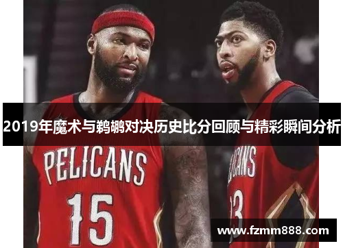 2019年魔术与鹈鹕对决历史比分回顾与精彩瞬间分析