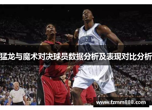 猛龙与魔术对决球员数据分析及表现对比分析