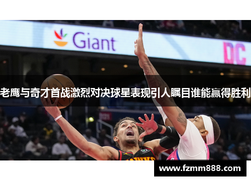 老鹰与奇才首战激烈对决球星表现引人瞩目谁能赢得胜利