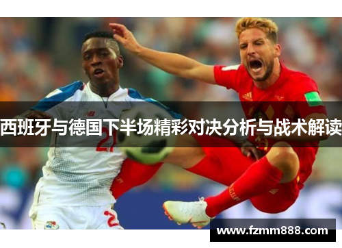 西班牙与德国下半场精彩对决分析与战术解读