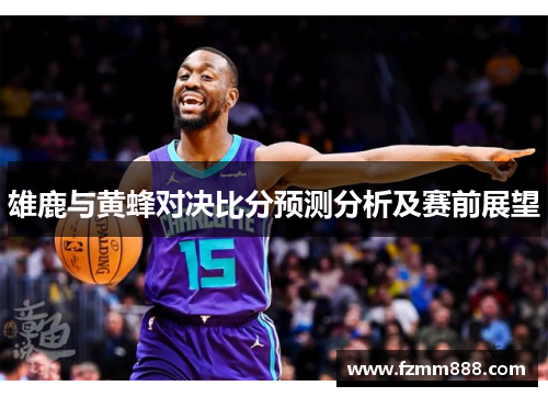 雄鹿与黄蜂对决比分预测分析及赛前展望