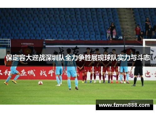 保定容大迎战深圳队全力争胜展现球队实力与斗志