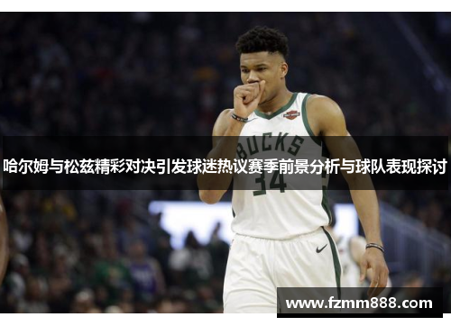 哈尔姆与松兹精彩对决引发球迷热议赛季前景分析与球队表现探讨