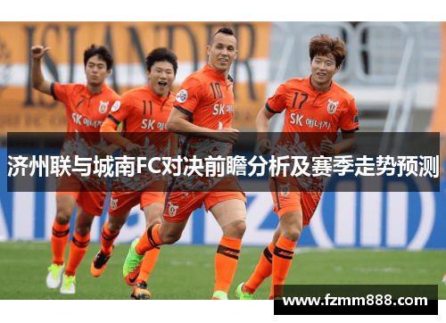 济州联与城南FC对决前瞻分析及赛季走势预测