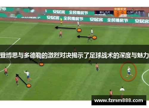 登博思与多德勒的激烈对决揭示了足球战术的深度与魅力